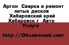 Аргон. Сварка и ремонт литых дисков - Хабаровский край, Хабаровск г. Авто » Услуги   